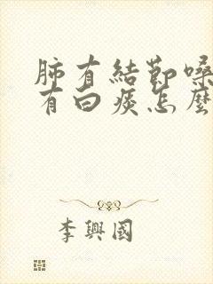 肺有结节嗓子老有白痰怎么治疗