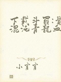 下载斗罗:觉醒混沌青龙血脉