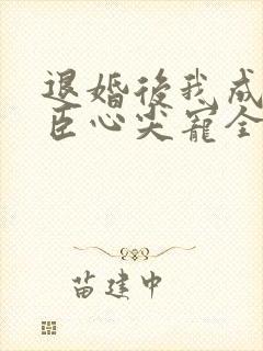 退婚后我成了权臣心尖宠全