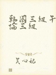 韩国三级午夜理伦三级