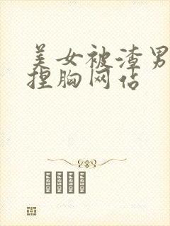 美女被渣男强操捏胸网站