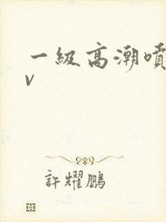一级高潮喷水av
