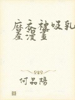 麻衣被吸乳被羞羞漫画