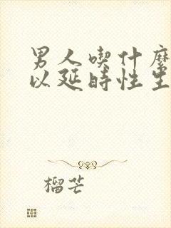 男人吃什么药可以延时性生活