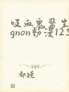 吸血鬼医生mignon动漫12集