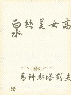 白丝美女高潮喷水