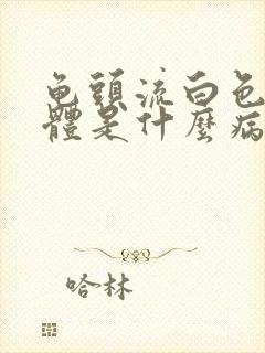 龟头流白色的液体是什么病