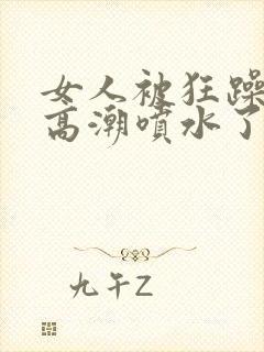 女人被狂躁c到高潮喷水了