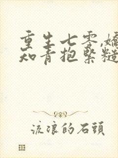 重生七零,娇软知青抱紧糙汉