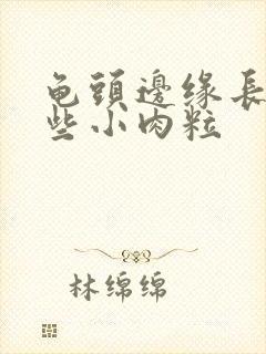 龟头边缘长了一些小肉粒