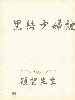 黑丝少妇被爆操