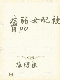 病弱女配被迫上岗po