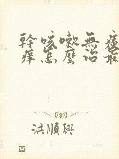 干咳嗽无痰喉咙痒怎么治最快最有效