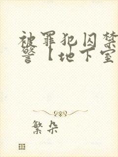 被罪犯囚禁的刑警【地下室】