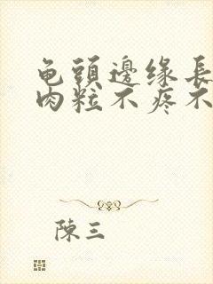 龟头边缘长一排肉粒不疼不痒