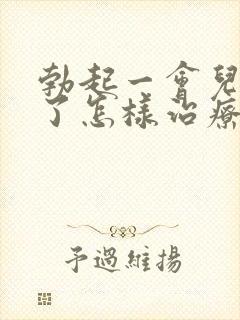 勃起一会儿就软了怎样治疗