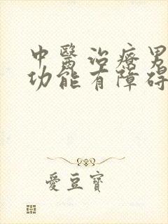 中医治疗男性性功能有障碍男科医院