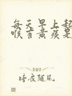 每天早上起床咽喉有黄痰是什么情况