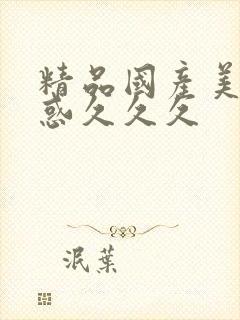 精品国产美女诱惑久久久