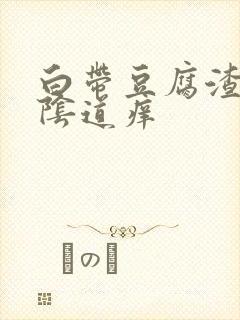 白带豆腐渣样,阴道痒