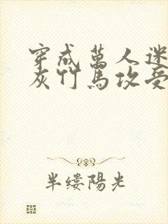 穿成万人迷的炮灰竹马攻受是谁