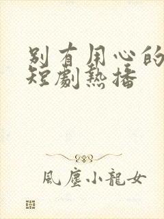 别有用心的妻子短剧热播