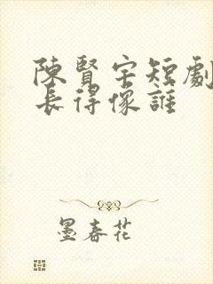 陈贤宇短剧演员长得像谁