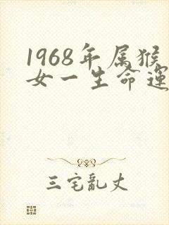 1968年属猴女一生命运是怎样