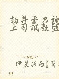 柏井香乃被丈夫上司调教堕落的妻子封面
