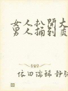 女人扒开大腿让男人捅到爽