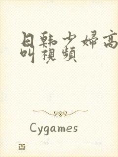 日韩少妇高潮惨叫视频