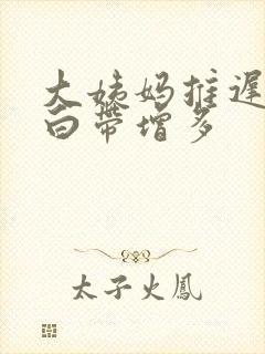 大姨妈推迟而且白带增多