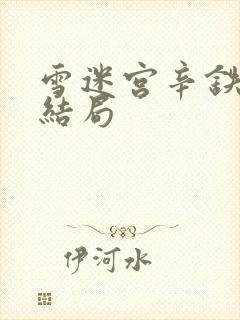 雪迷宫辛铁钢的结局