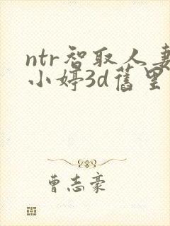 ntr智取人妻小婷3d旧里番封面