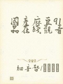 国产麻豆91精品在线观看