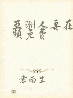 亚洲人妻在线视频免费