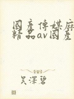 国产传媒麻豆剧精品av国产