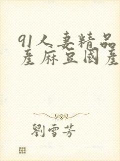 91人妻精品国产麻豆国产晴子影视