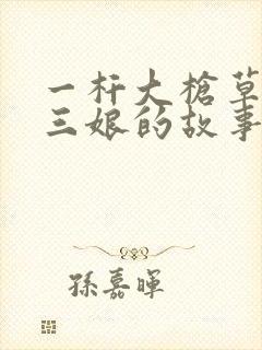 一杆大枪草一家三娘的故事