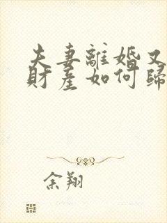 夫妻离婚又复婚财产如何归属