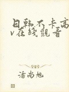 日韩不卡高清av在线观看