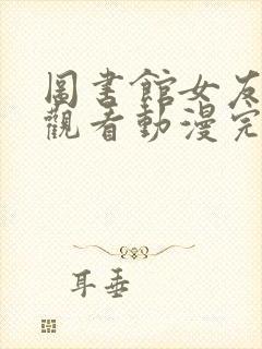 图书馆女友在线观看动漫完整免费版