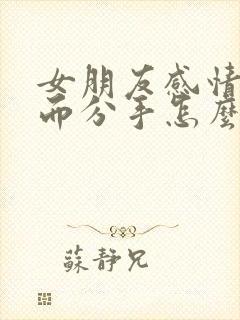 女朋友感情淡了而分手怎么挽回