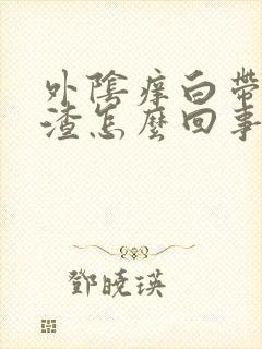 外阴痒白带豆腐渣怎么回事