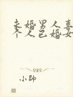 未婚男人喜欢一个人已婚女人的表现