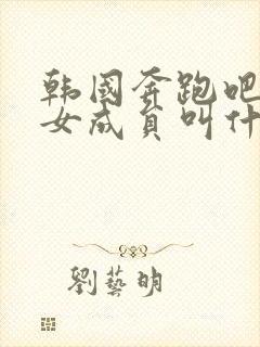 韩国奔跑吧兄弟女成员叫什么封面