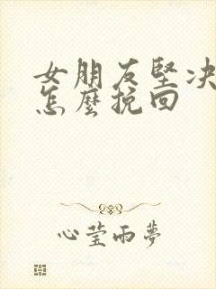 女朋友坚决分手怎么挽回