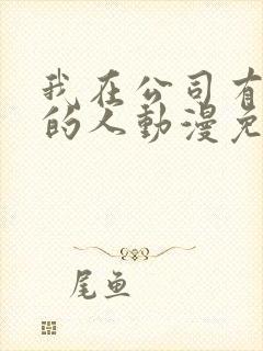 我在公司有喜欢的人动漫免费观看