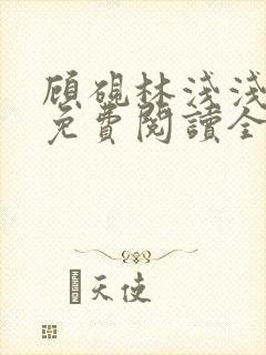 顾砚林浅浅小说免费阅读全文无弹窗