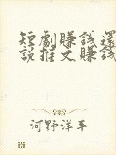 短剧赚钱还是小说推文赚钱